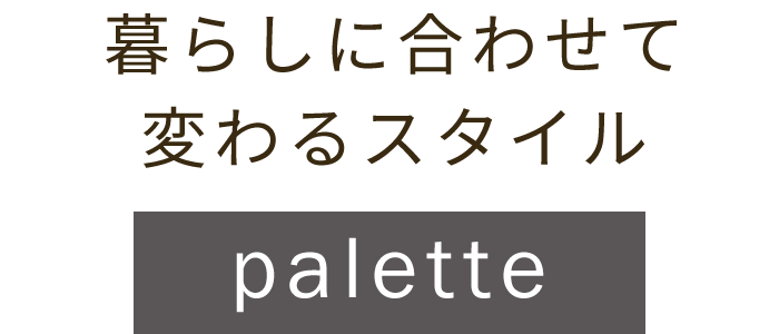 暮らしに合わせて変わるスタイル