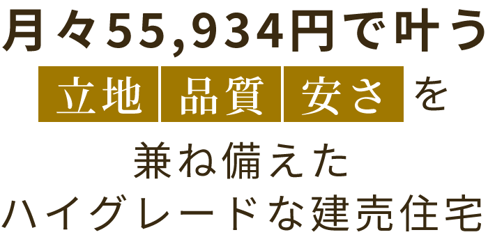 月々55,934円で叶う立地品質安さを兼ね備えたハイグレードな建売住宅